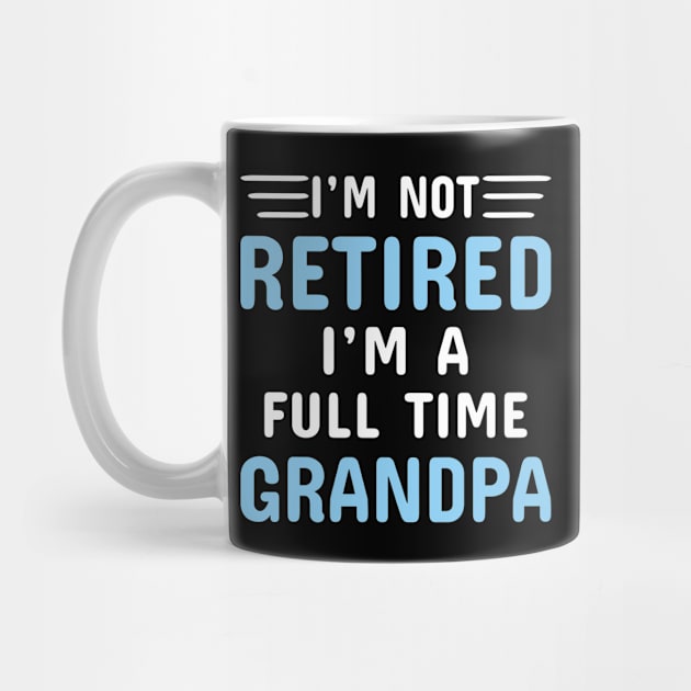 I'm Not Retired I'm A Full Time Grandpa by Dhme